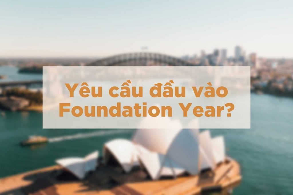 Yêu cầu đầu vào của khóa Foundation Year cho du học sinh Úc